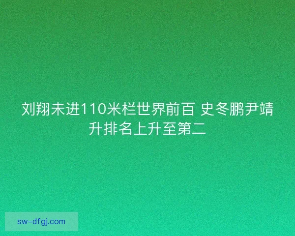 刘翔未进110米栏世界前百 史冬鹏尹靖升排名上升至第二