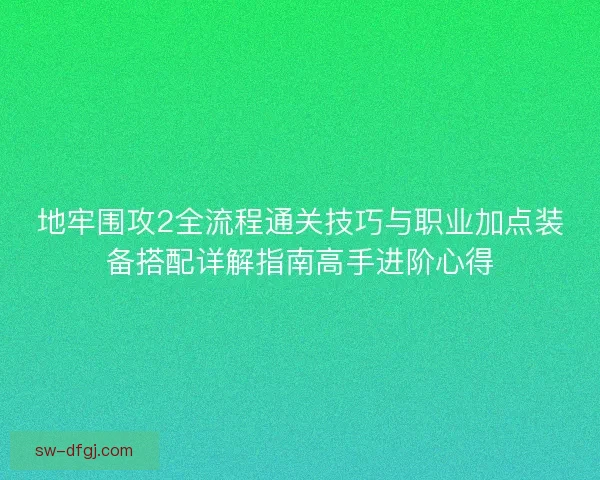 地牢围攻2全流程通关技巧与职业加点装备搭配详解指南高手进阶心得